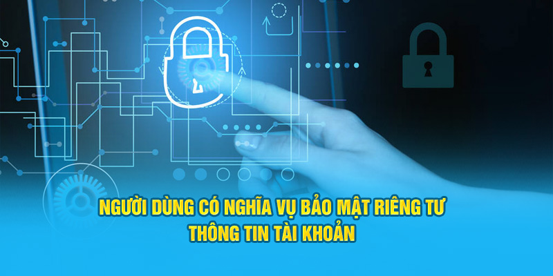Người dùng có nghĩa vụ bảo mật riêng tư thông tin tài khoản 